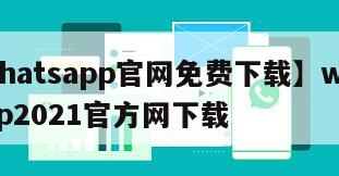 【whatsapp官网免费下载】whatsapp2021官方网下载