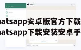 【whatsapp安卓版官方下载2020】whatsapp下载安装安卓手机版