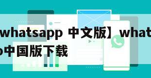 【whatsapp 中文版】whatsapp中国版下载