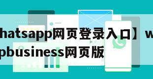 【whatsapp网页登录入口】whatsappbusiness网页版